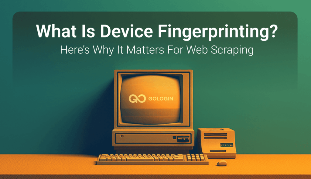 Device Fingerprinting Explainer Why It Matters for  Scraping